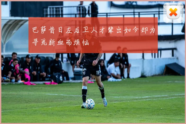 巴萨昔日左后卫人才辈出如今却为寻觅新血而烦恼