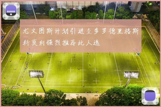 尤文图斯计划引进圭多罗德里格斯科莫利强烈推荐此人选