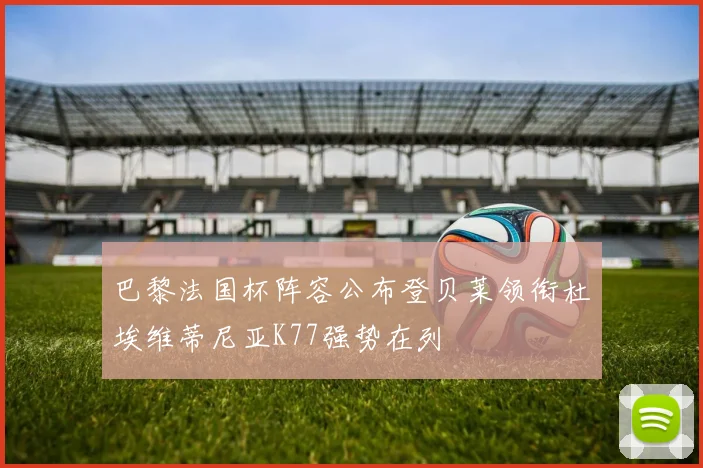 巴黎法国杯阵容公布登贝莱领衔杜埃维蒂尼亚K77强势在列