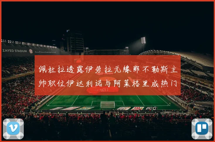 佩杜拉透露伊劳拉无缘那不勒斯主帅职位伊达利诺与阿莱格里成热门候选人