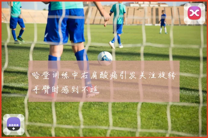 哈登训练中右肩酸痛引发关注旋转手臂时感到不适