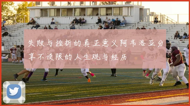 失败与挫折的真正意义阿韦洛亚分享不设限的人生观与经历