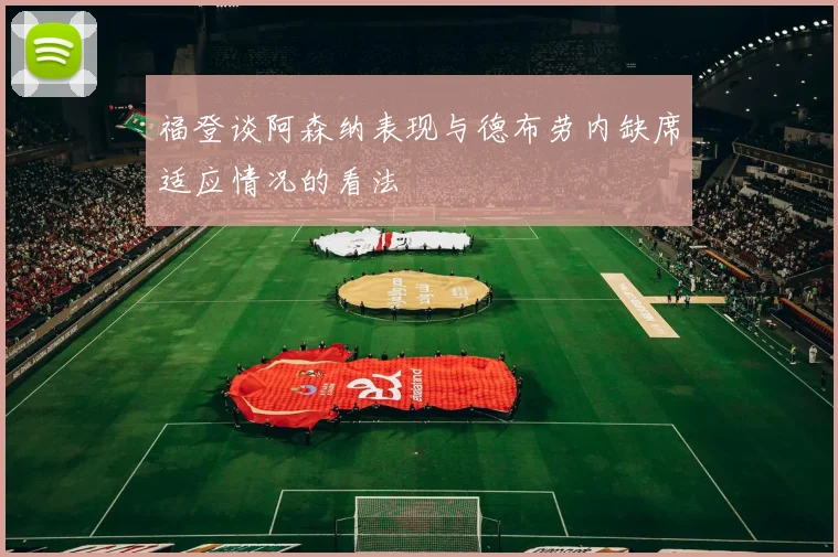 福登谈阿森纳表现与德布劳内缺席适应情况的看法