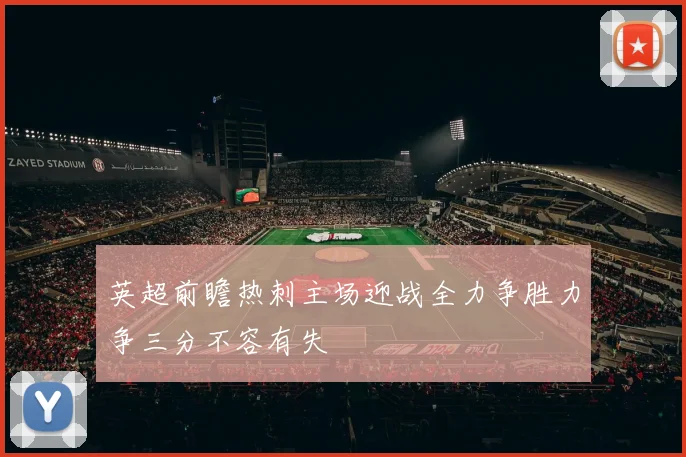 英超前瞻热刺主场迎战全力争胜力争三分不容有失