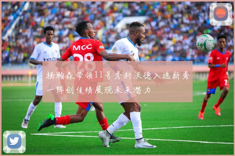 杨瀚森带领11号秀科沃德入选新秀一阵创佳绩展现未来潜力