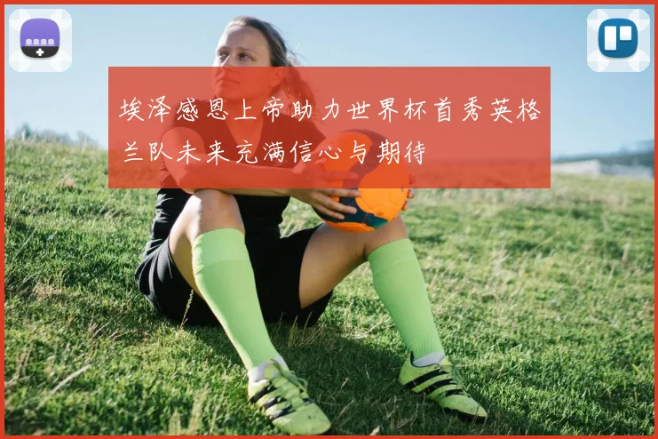 埃泽感恩上帝助力世界杯首秀英格兰队未来充满信心与期待